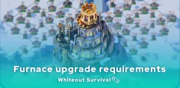 Whiteout Survival Furnace upgrade requirements